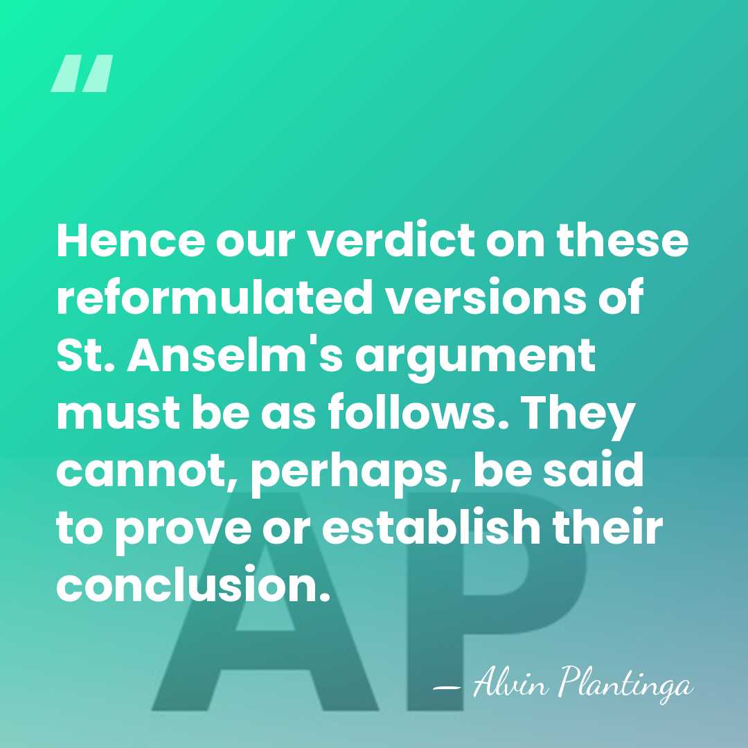 Hence our verdict on these reformulated versions of St. Anselm's argument must&hellip; - Alvin Plantinga