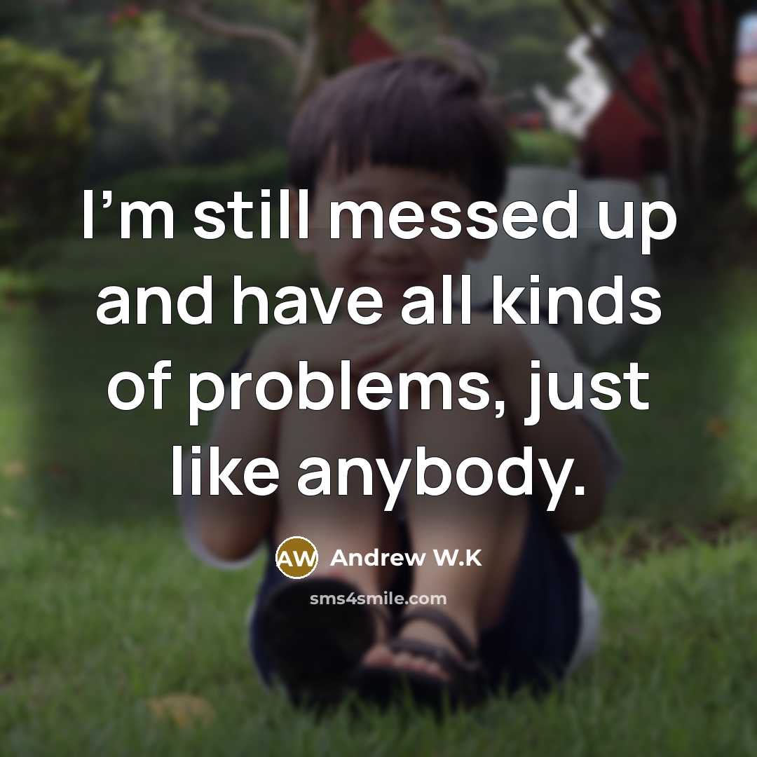 “I'm still messed up and have all kinds of problems,…” quote by Andrew W.K