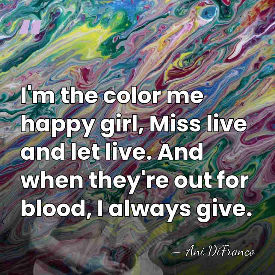 I'm the color me happy girl, Miss live and let live. And&hellip; - Ani DiFranco