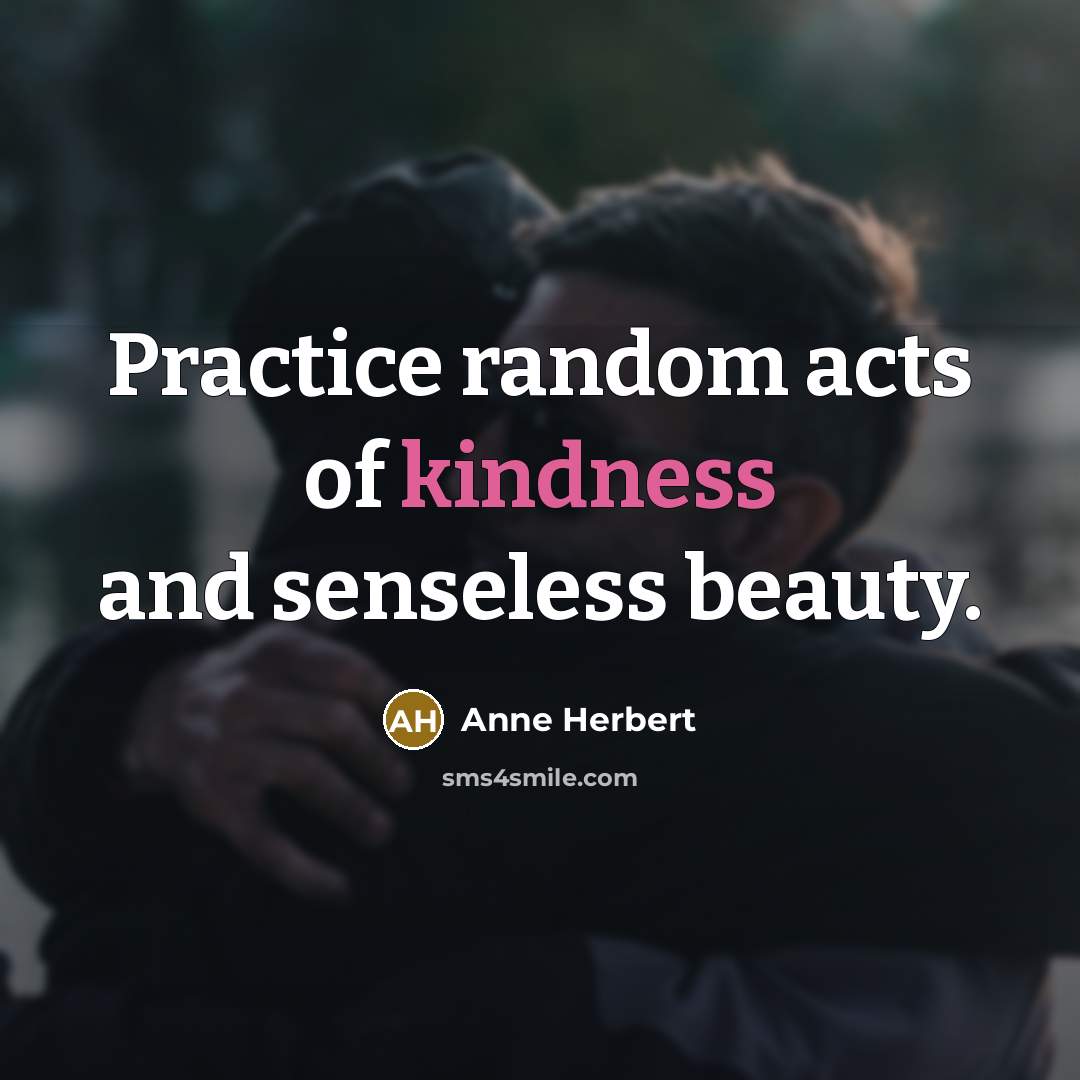 “Practice random acts of kindness and senseless beauty.…” quote by Anne Herbert