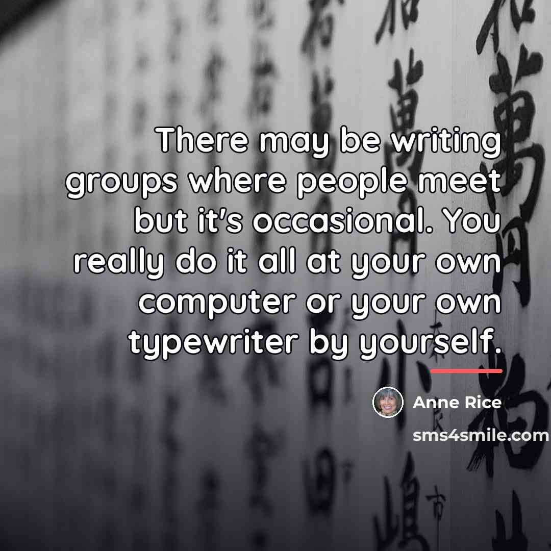 “There may be writing groups where people meet but it's…” quote by Anne Rice
