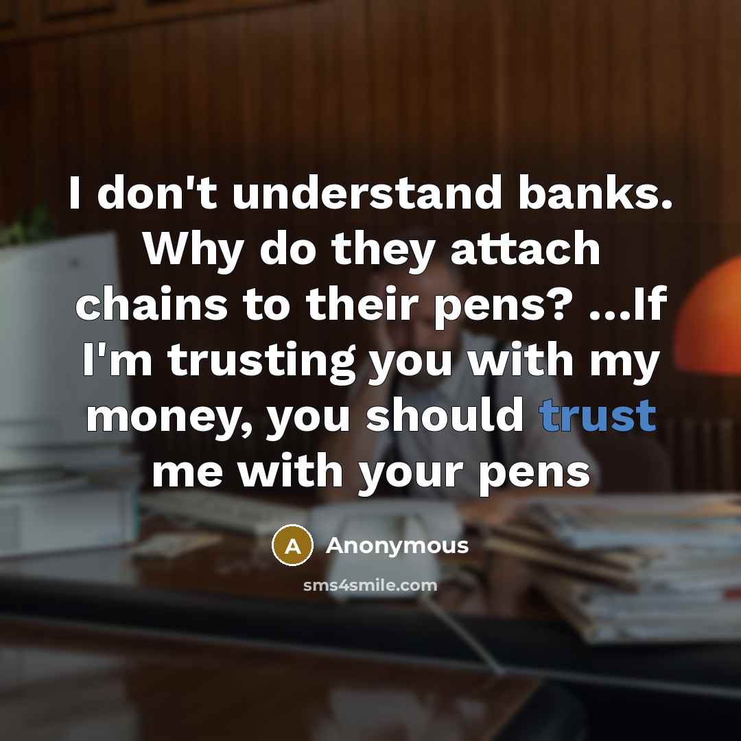 “I don't understand banks. Why do they attach chains to…” quote by Anonymous