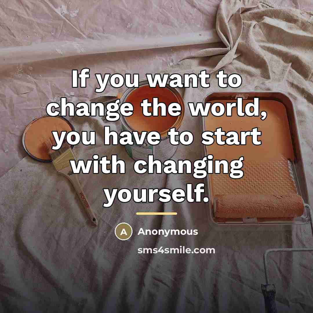 “If you want to change the world, you have to…” quote by Anonymous