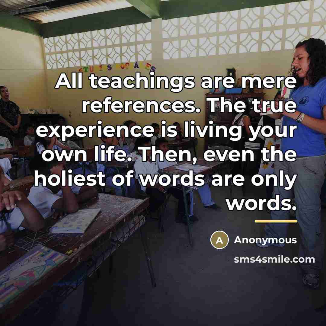 “All teachings are mere references. The true experience is living…” quote by Anonymous