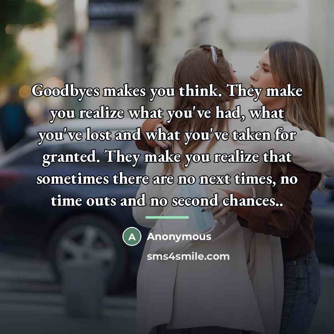 “Goodbyes makes you think. They make you realize what you've…” quote by Anonymous