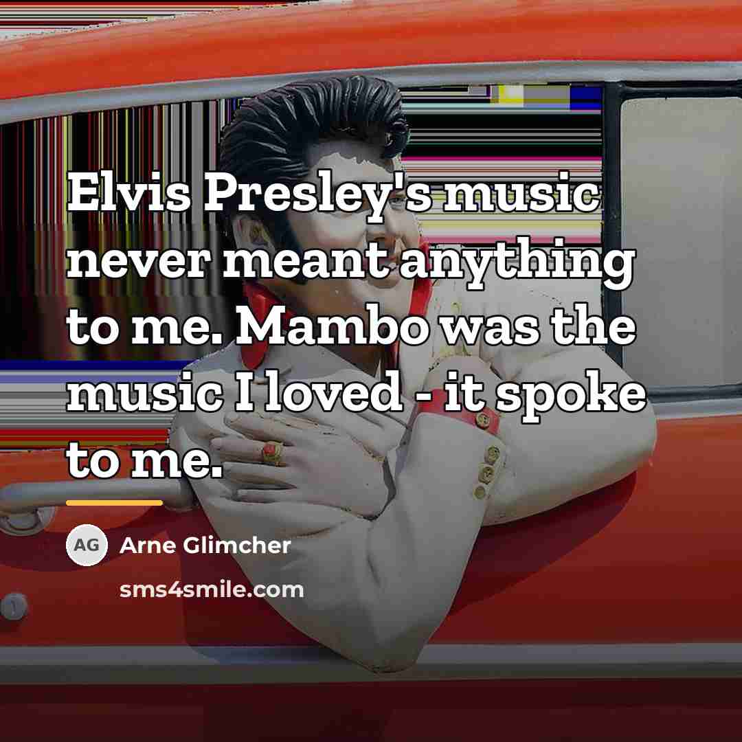 “Elvis Presley's music never meant anything to me. Mambo was…” quote by Arne Glimcher