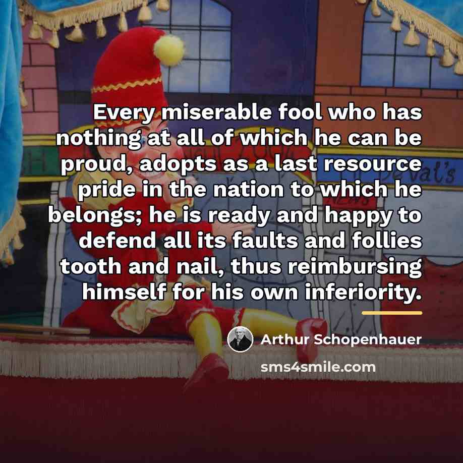 “Every miserable fool who has nothing at all of which…” quote by Arthur Schopenhauer