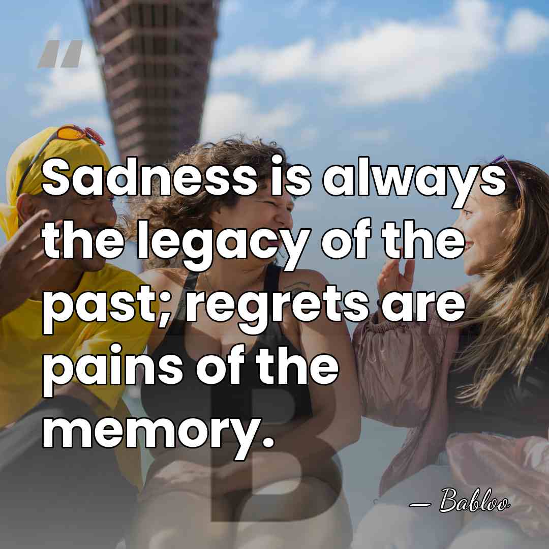 Sadness is always the legacy of the past; regrets are pains of&hellip; - Babloo