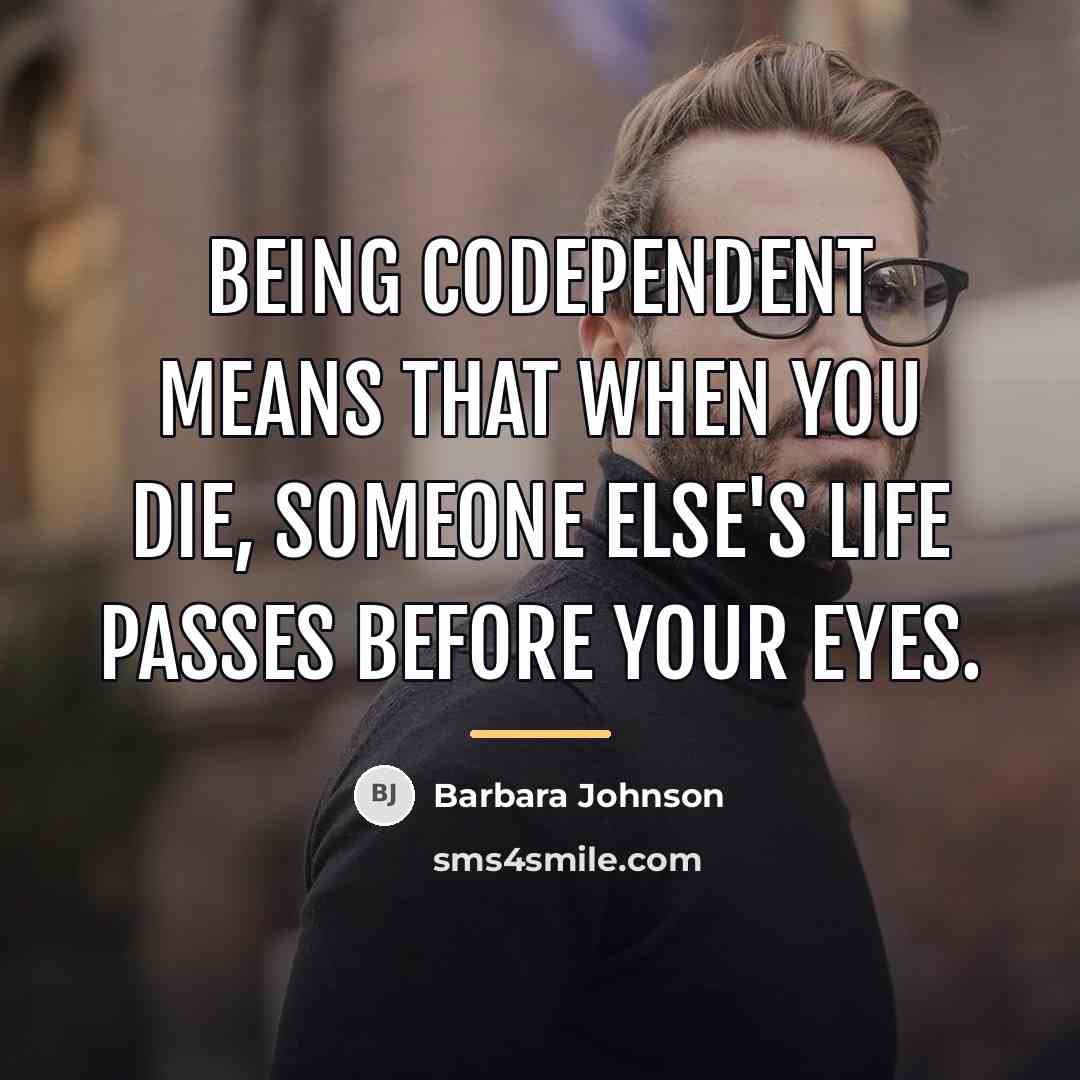 “Being codependent means that when you die, someone else's life…” quote by Barbara Johnson