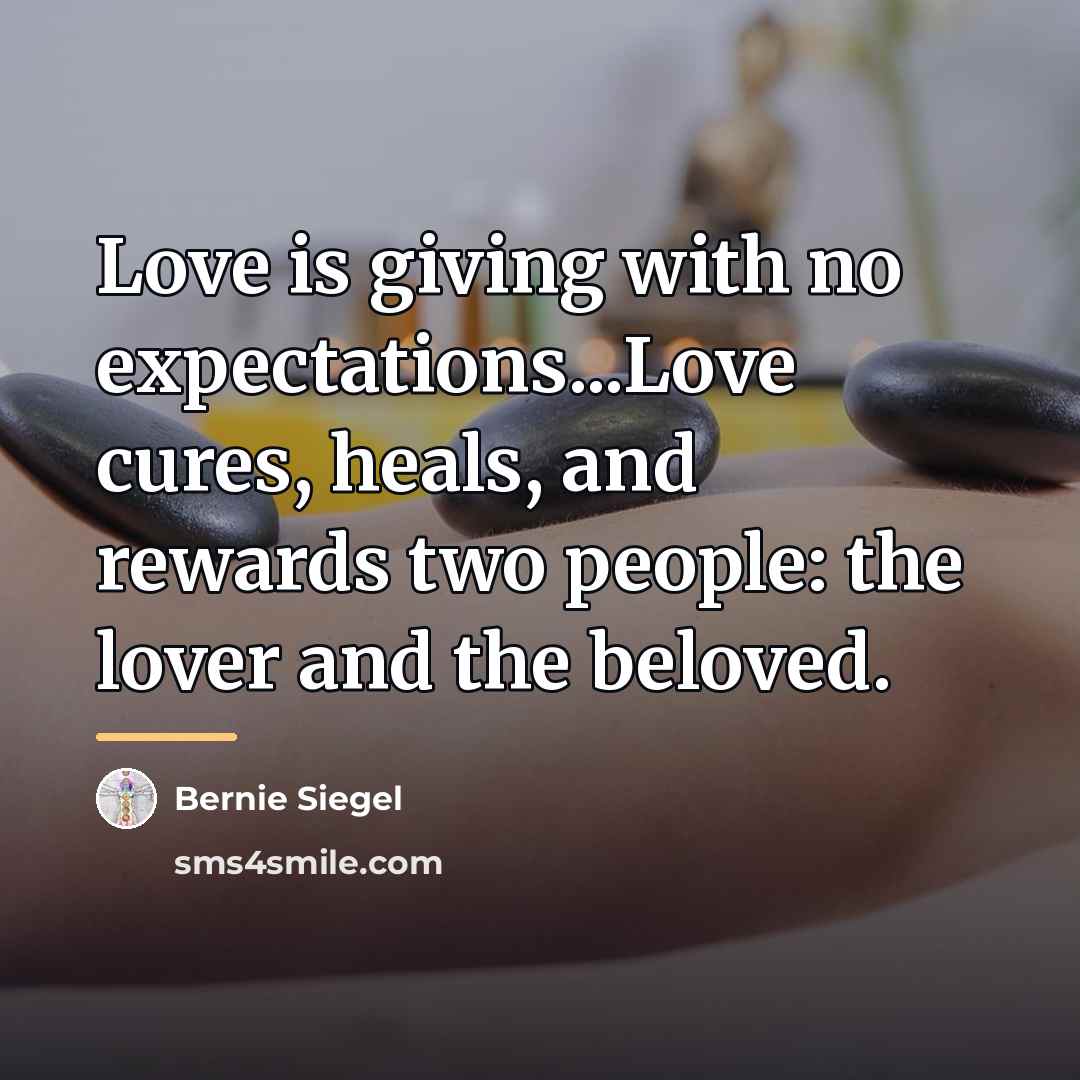 “Love is giving with no expectations...Love cures, heals, and rewards…” quote by Bernie Siegel