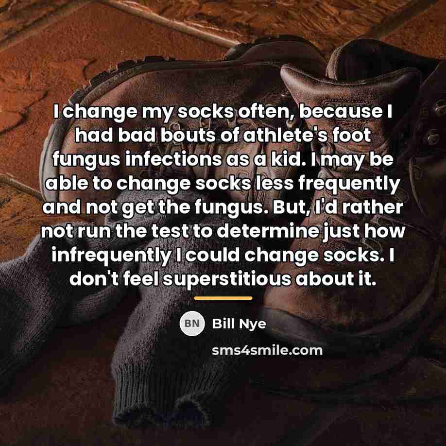 “I change my socks often, because I had bad bouts…” quote by Bill Nye