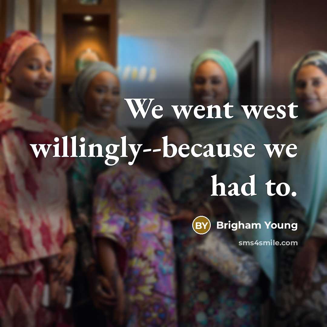 “We went west willingly--because we had to.” quote by Brigham Young