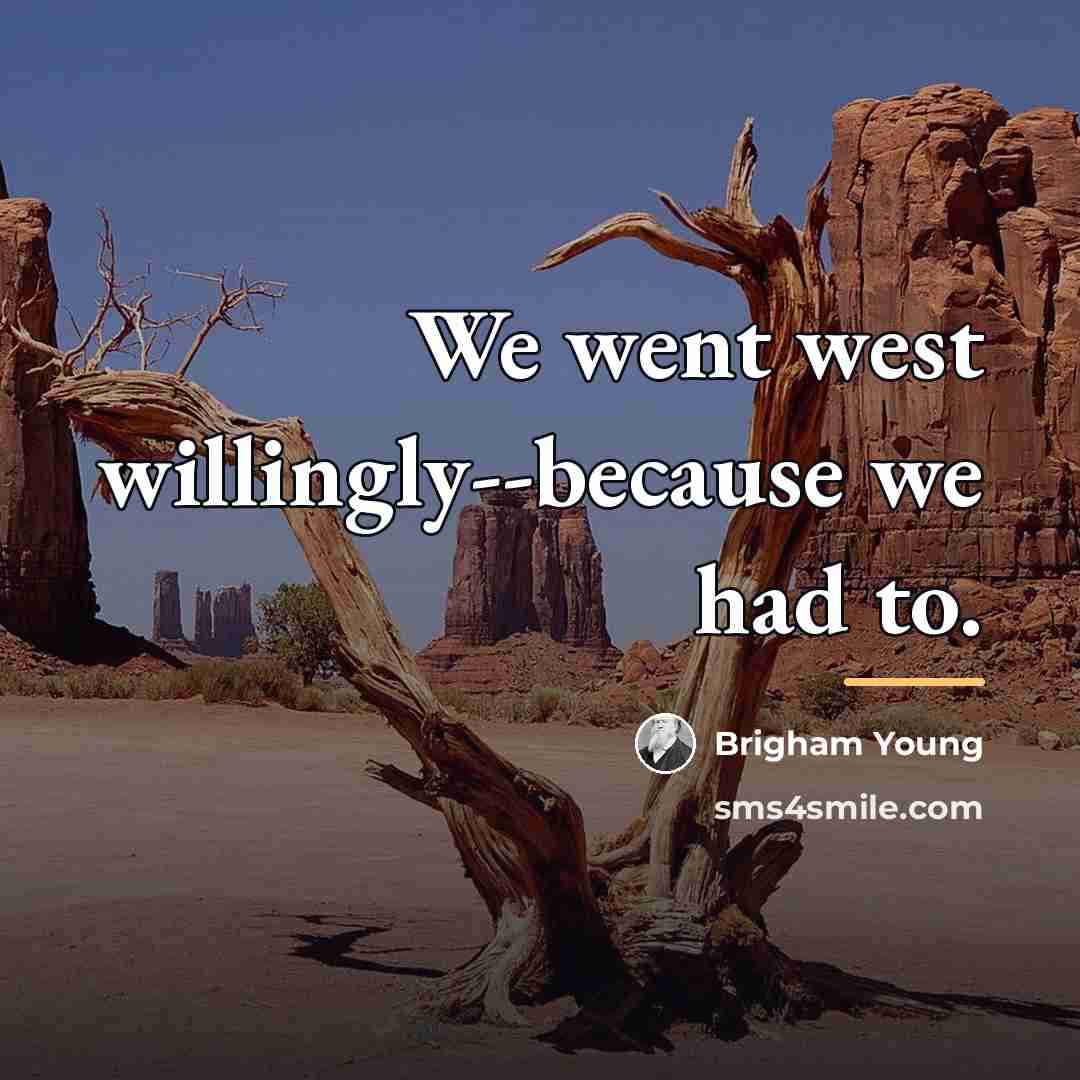“We went west willingly--because we had to.…” quote by Brigham Young