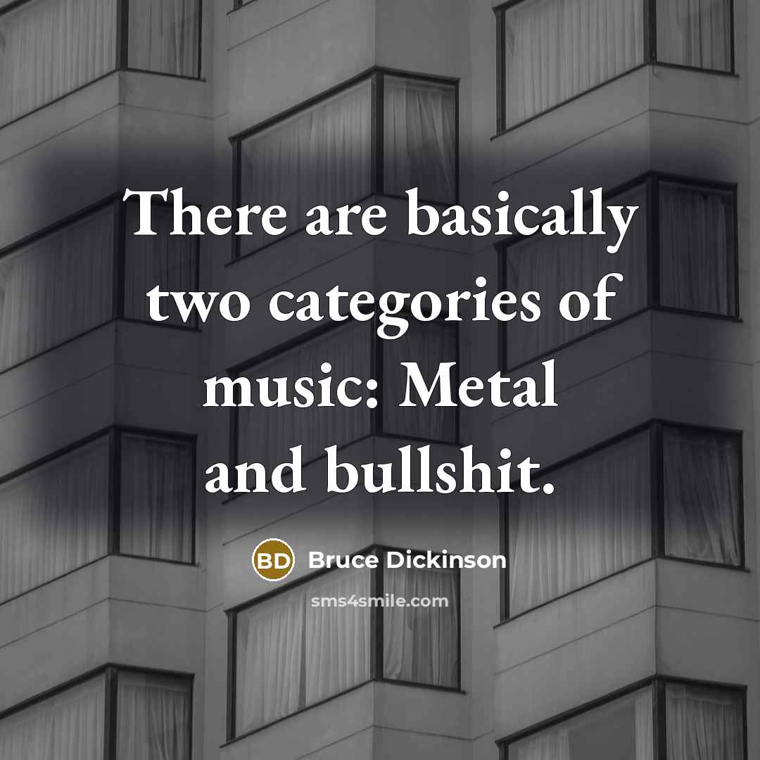 “There are basically two categories of music: Metal and bullshit.…” quote by Bruce Dickinson