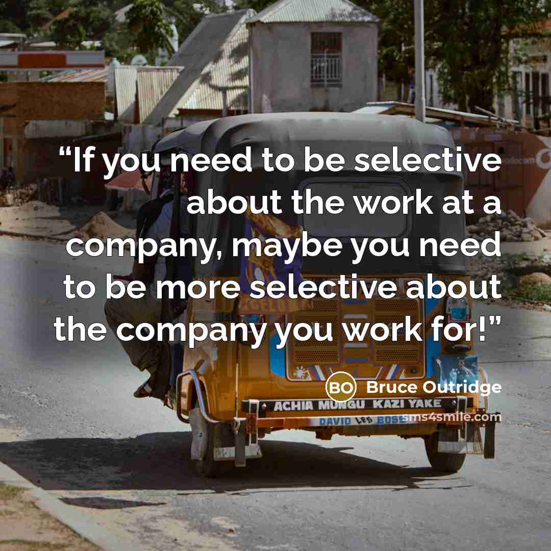 “If you need to be selective about the work at a company, maybe you need to be more selective about the company you work for!” quote by Bruce Outridge