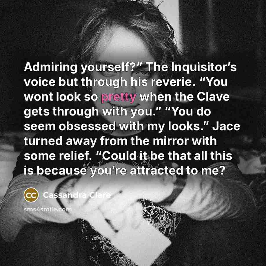 “Admiring yourself?” The Inquisitor’s voice but through his reverie. “You…” quote by Cassandra Clare
