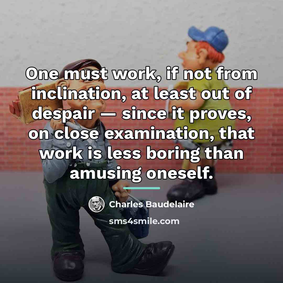 “One must work, if not from inclination, at least out…” quote by Charles Baudelaire