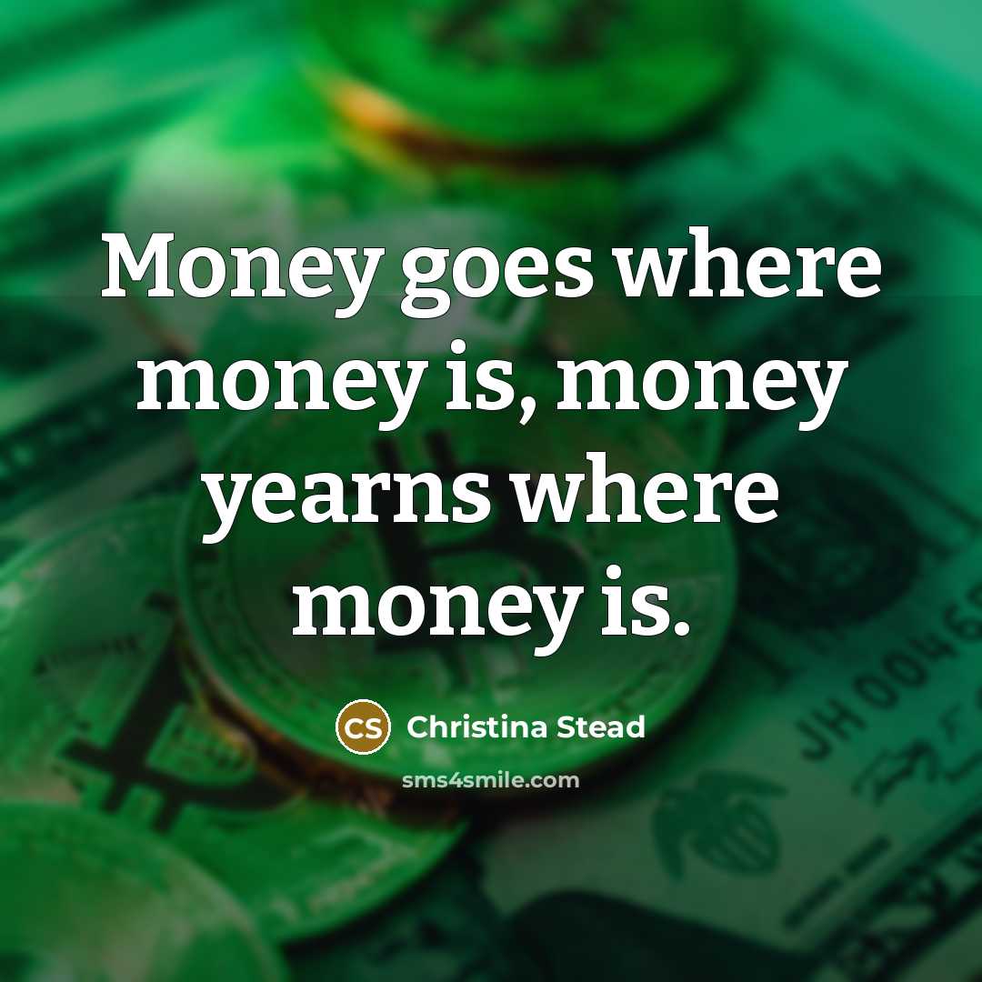 “Money goes where money is, money yearns where money is.…” quote by Christina Stead