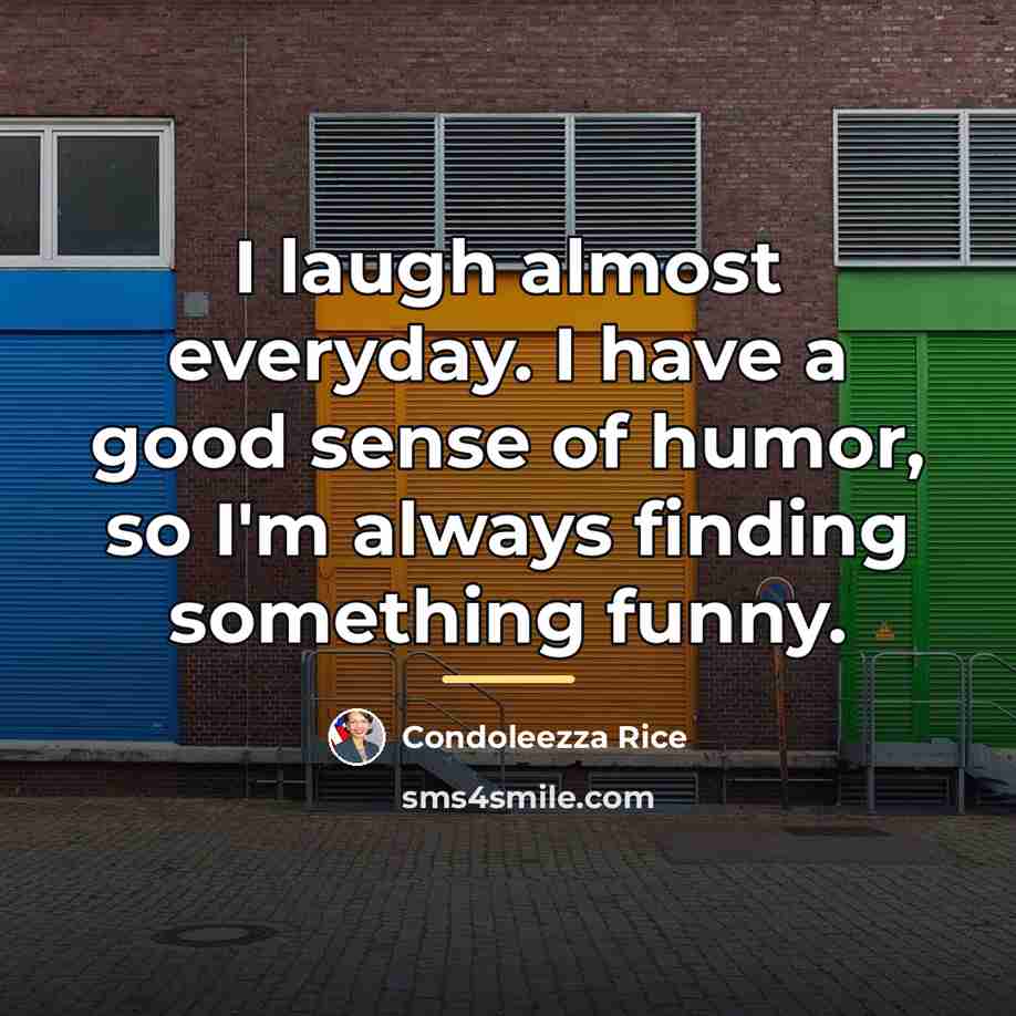 “I laugh almost everyday. I have a good sense of…” quote by Condoleezza Rice