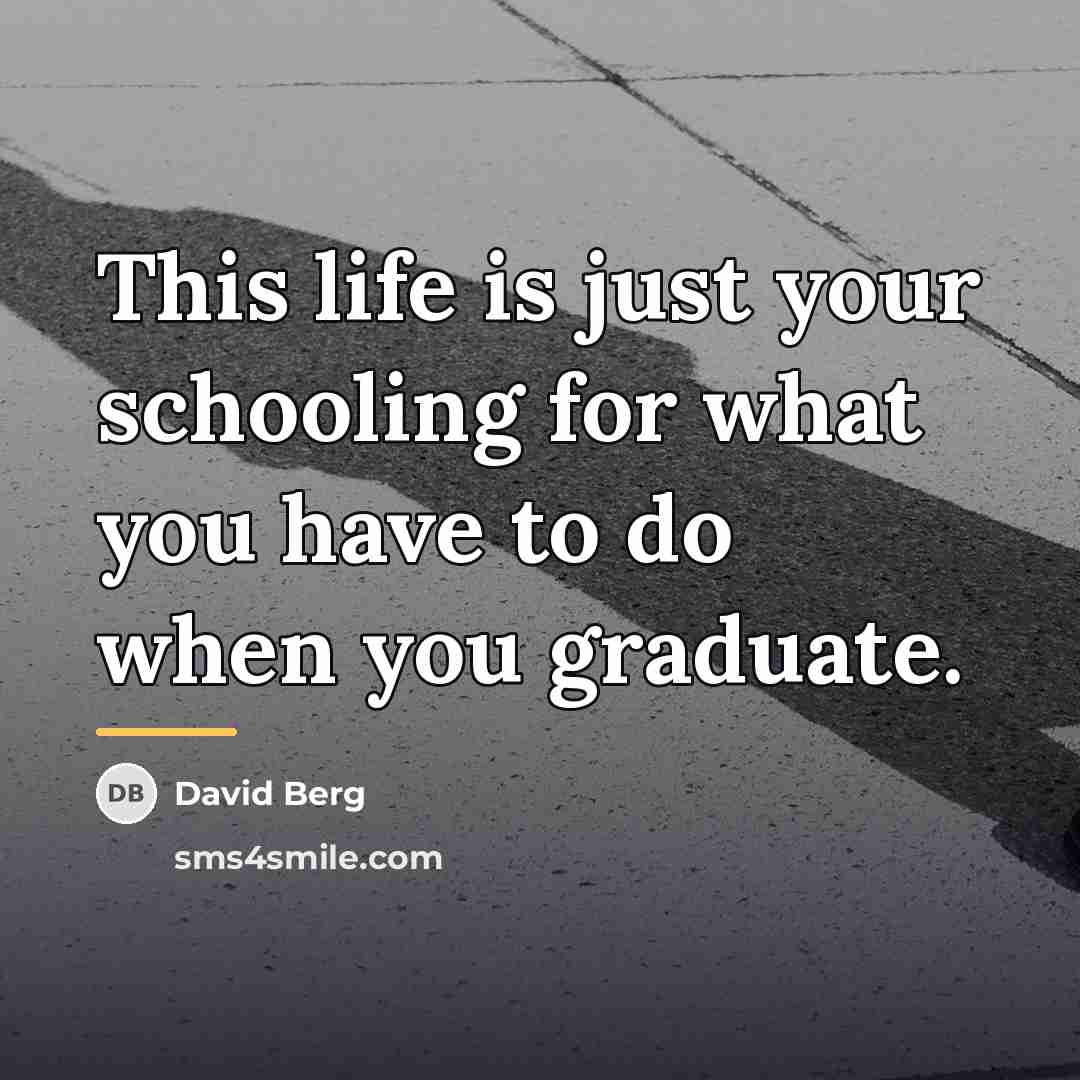 “This life is just your schooling for what you have…” quote by David Berg