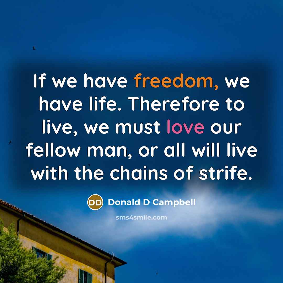 “If we have freedom, we have life. Therefore to live,…” quote by Donald D Campbell
