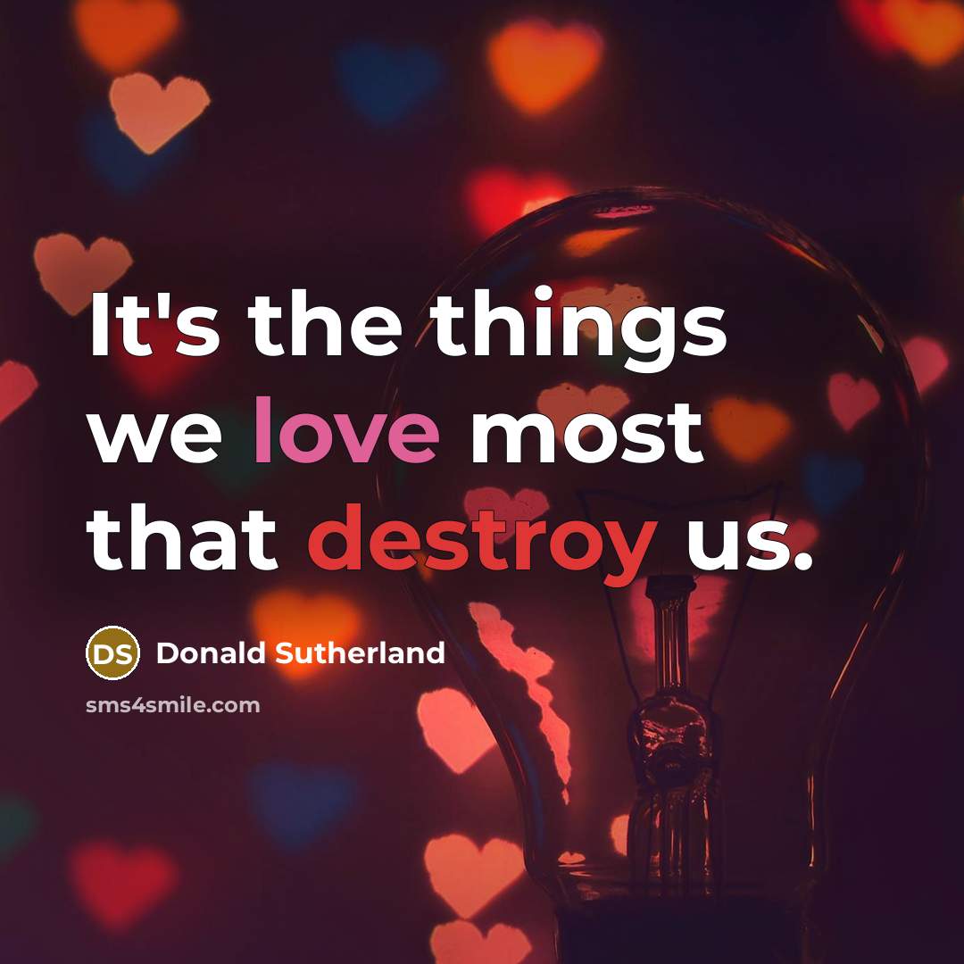 “It's the things we love most that destroy us.…” quote by Donald Sutherland