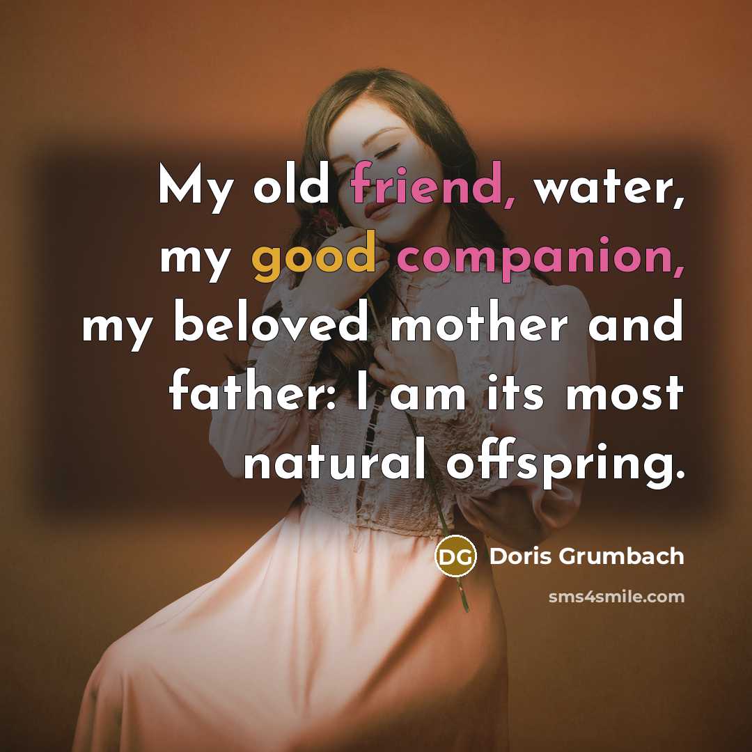 “My old friend, water, my good companion, my beloved mother…” quote by Doris Grumbach