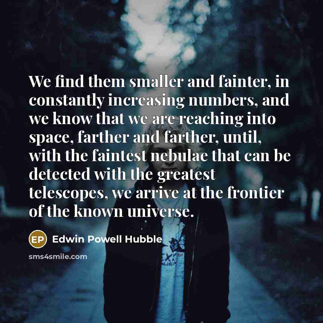 “We find them smaller and fainter, in constantly increasing numbers,…” quote by Edwin Powell Hubble