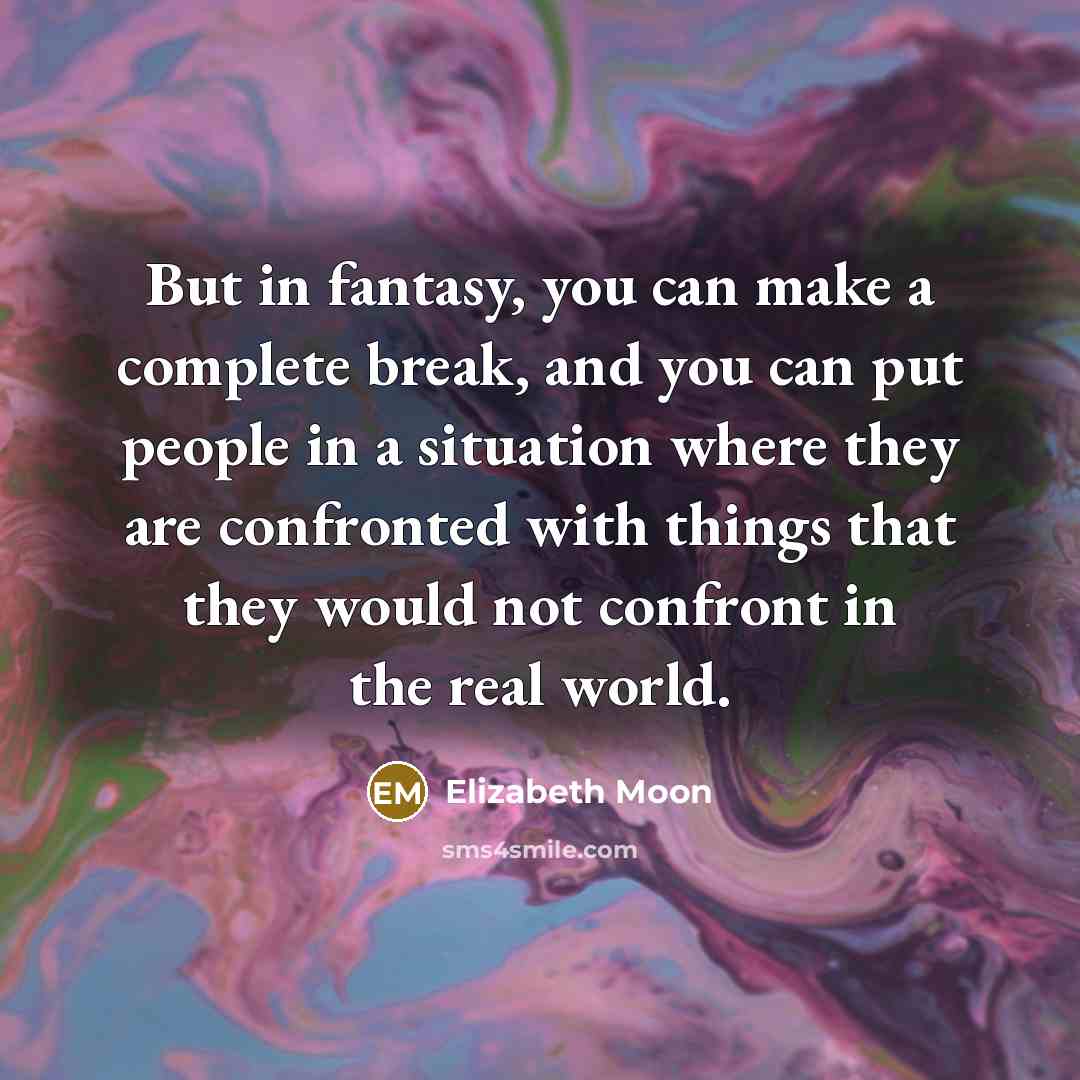 “But in fantasy, you can make a complete break, and…” quote by Elizabeth Moon