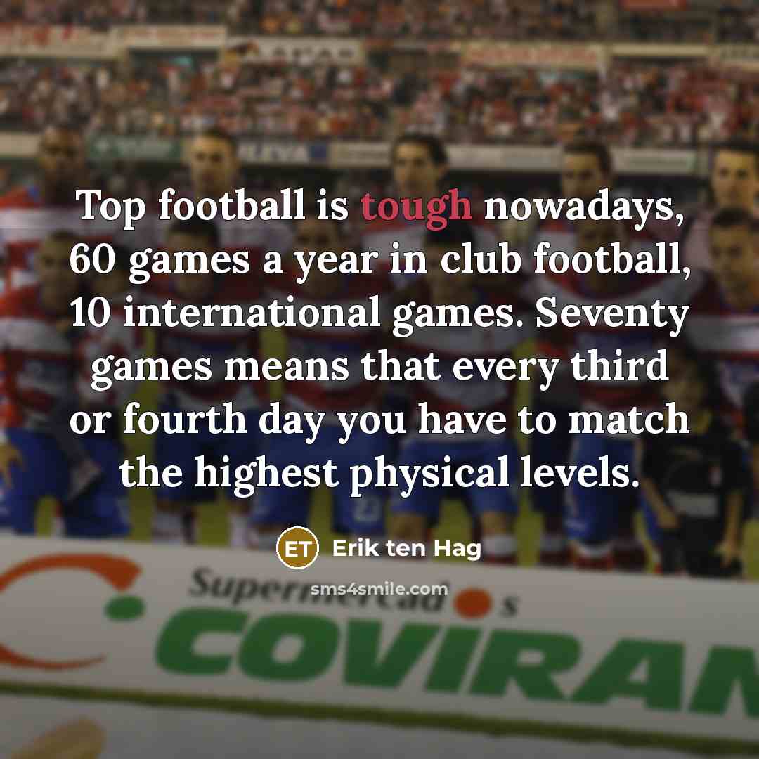 “Top football is tough nowadays, 60 games a year in…” quote by Erik ten Hag