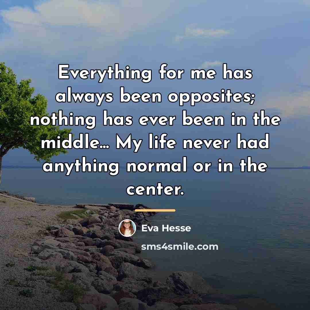 “Everything for me has always been opposites; nothing has ever…” quote by Eva Hesse