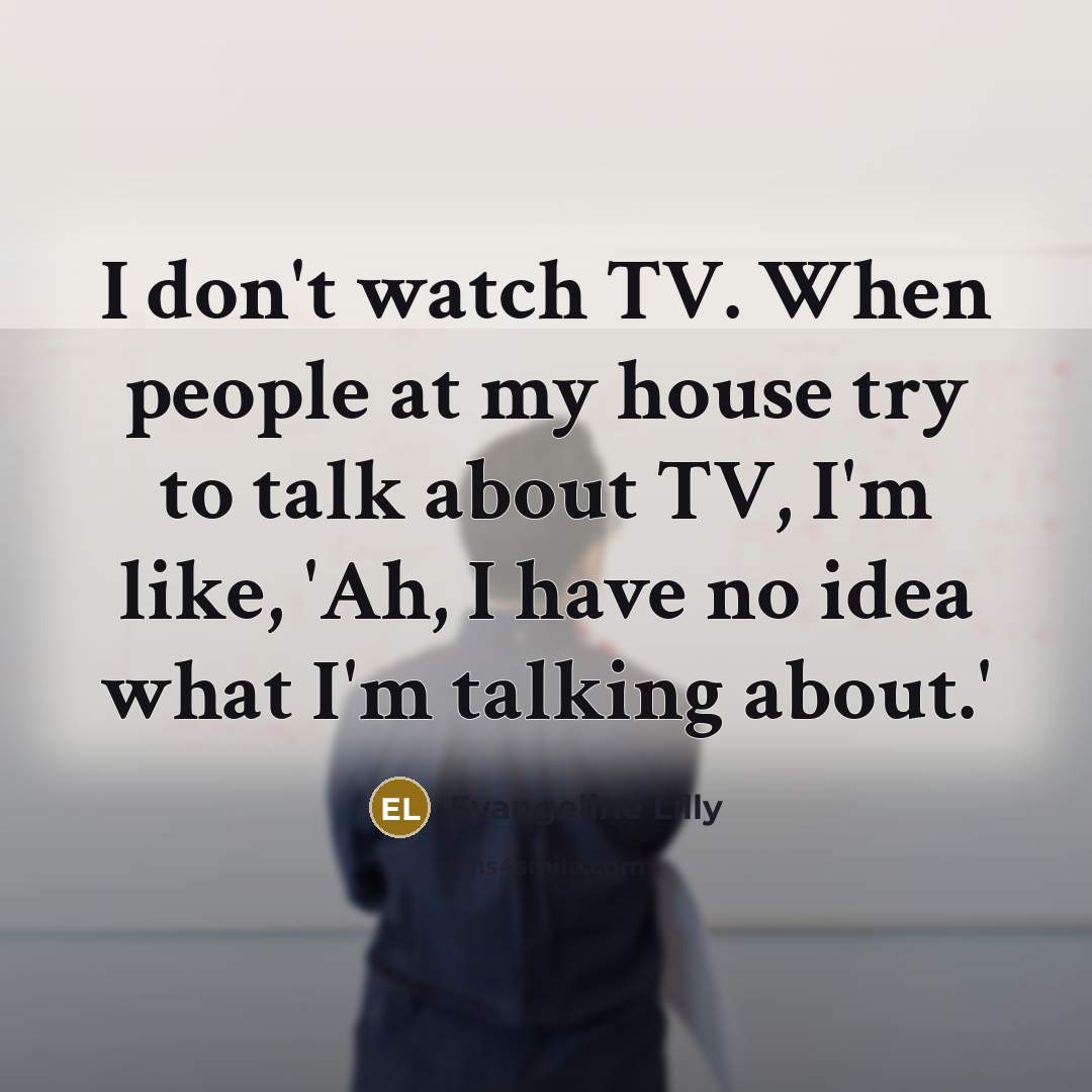 “I don't watch TV. When people at my house try…” quote by Evangeline Lilly