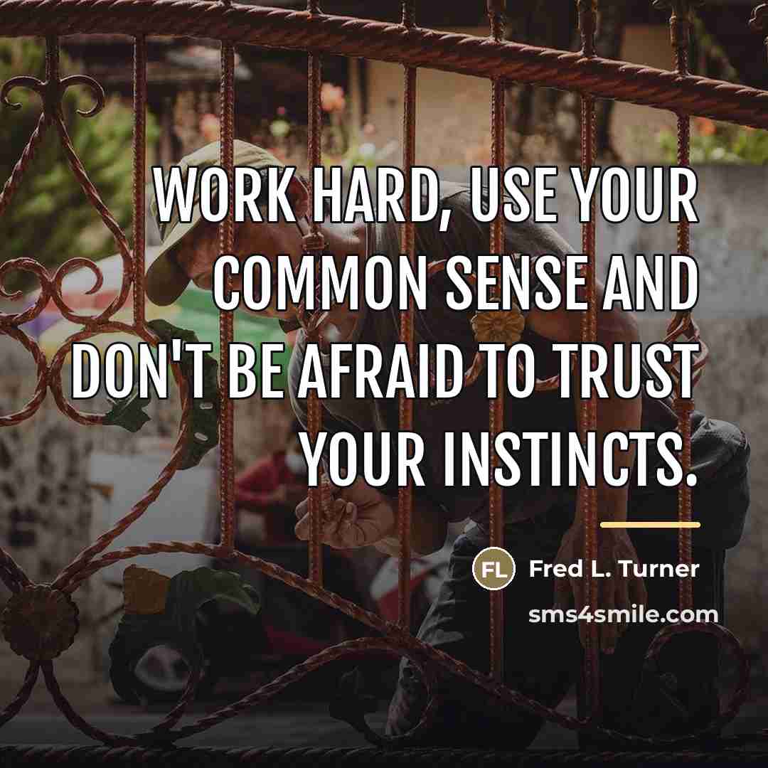 “Work hard, use your common sense and don't be afraid…” quote by Fred L. Turner