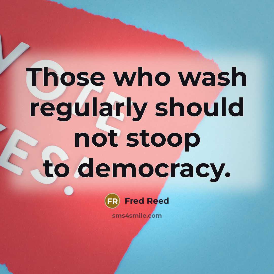 “Those who wash regularly should not stoop to democracy.…” quote by Fred Reed