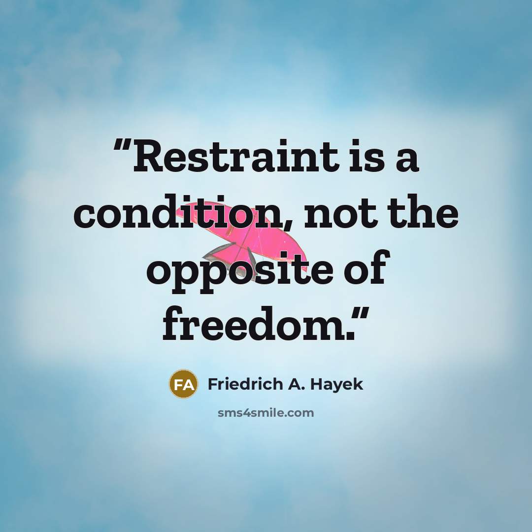 “Restraint is a condition, not the opposite of free­dom.” quote by Friedrich A. Hayek