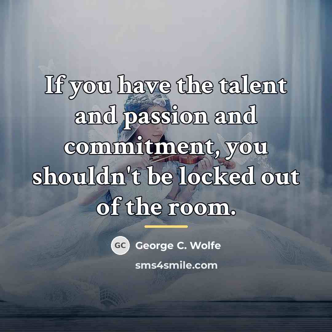 “If you have the talent and passion and commitment, you…” quote by George C. Wolfe