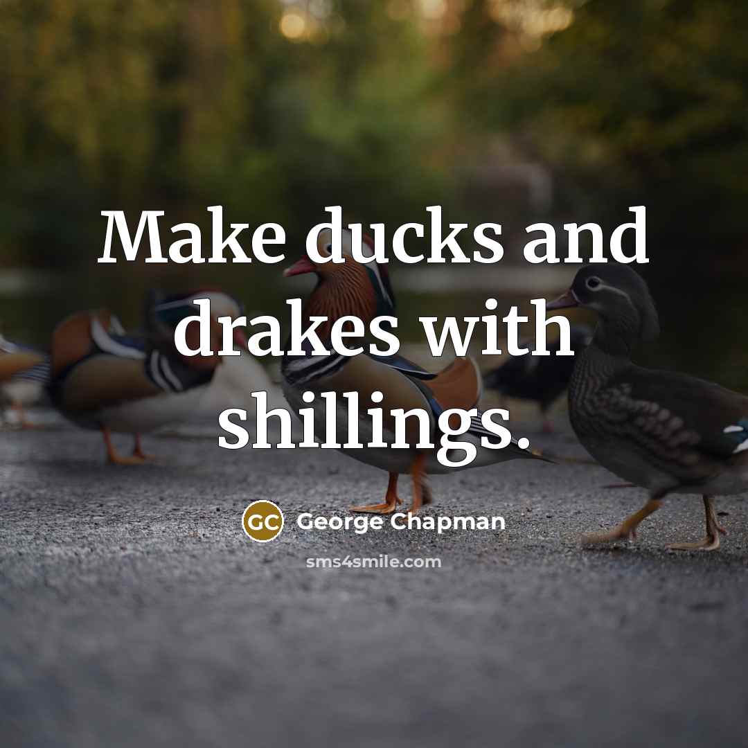 “Make ducks and drakes with shillings.…” quote by George Chapman