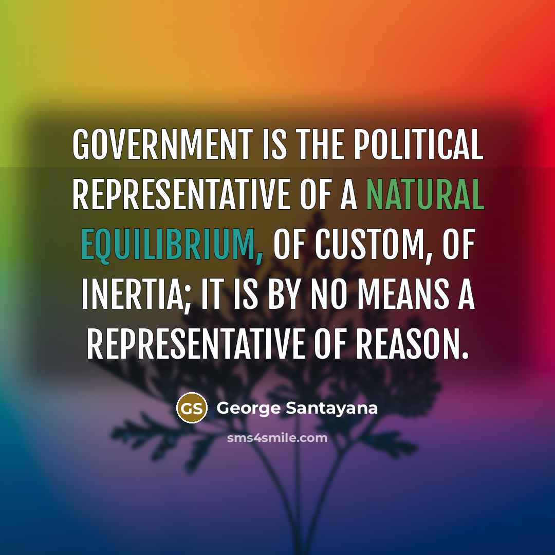 “Government is the political representative of a natural equilibrium, of…” quote by George Santayana