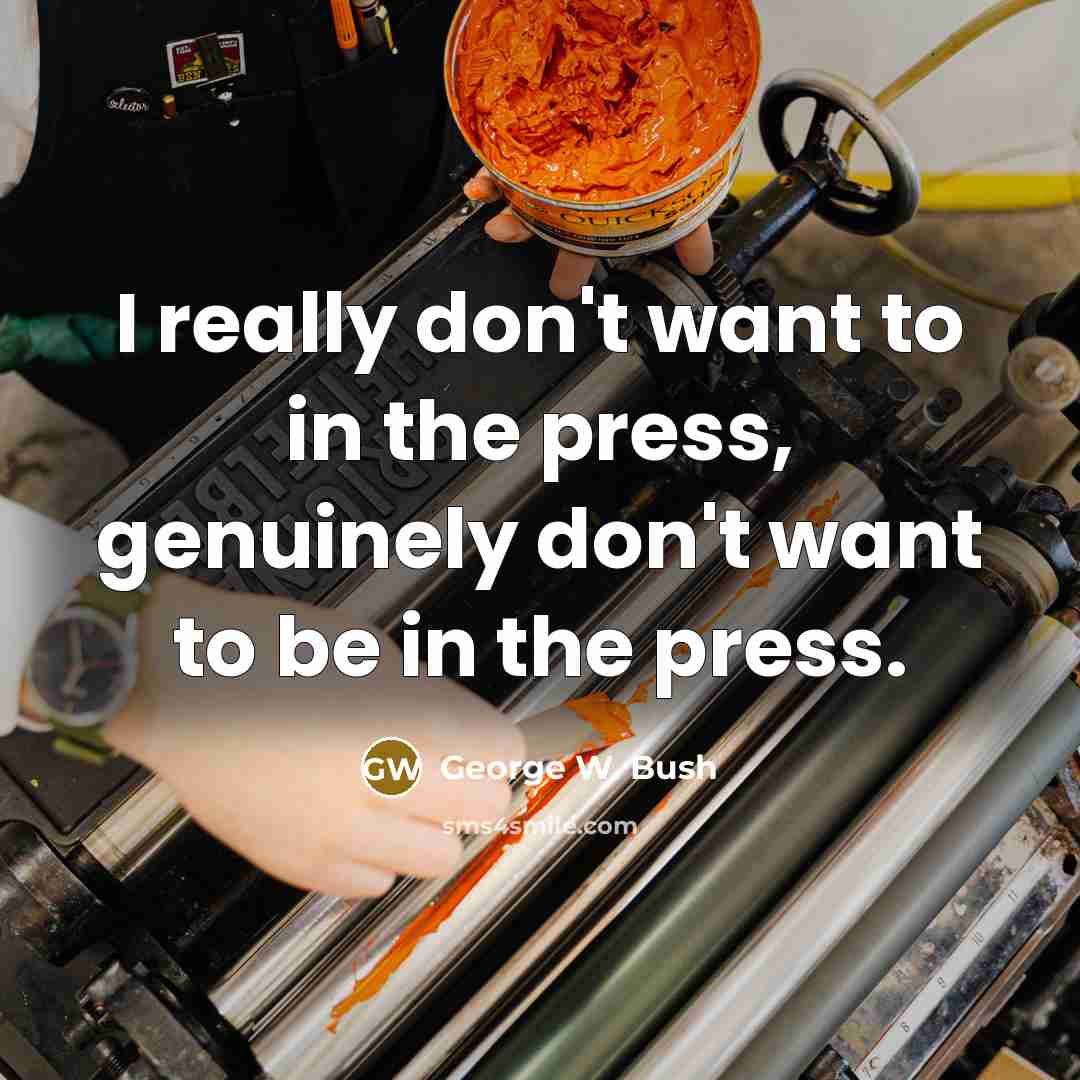 “I really don't want to in the press, genuinely don't…” quote by George W. Bush