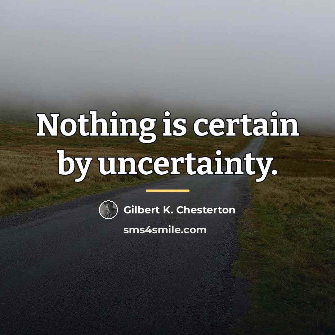 “Nothing is certain by uncertainty.…” quote by Gilbert K. Chesterton