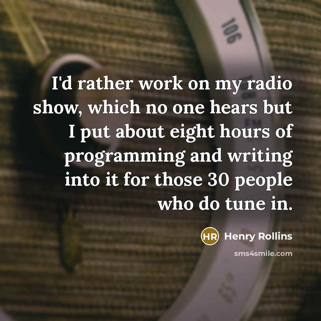 “I'd rather work on my radio show, which no one…” quote by Henry Rollins