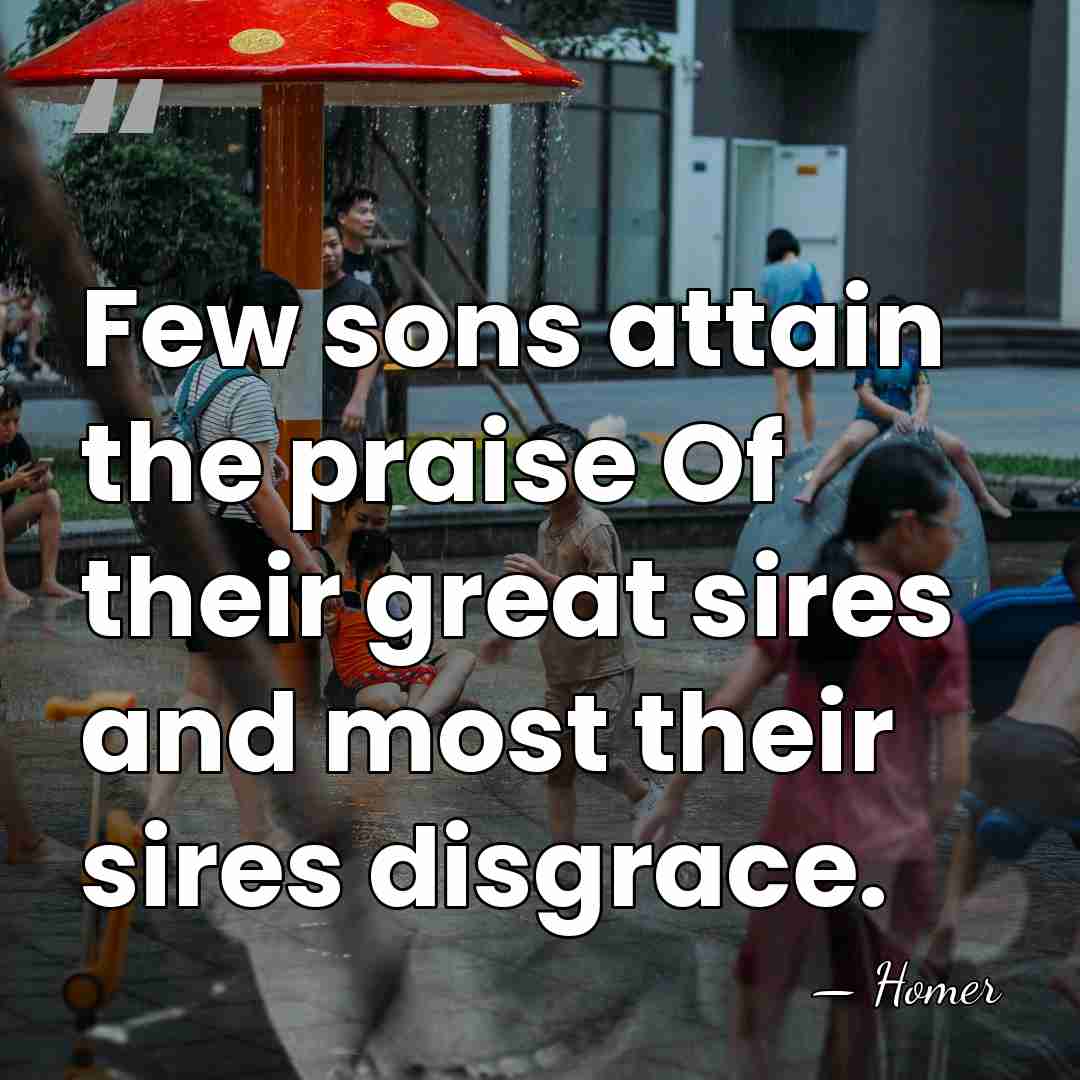 Few sons attain the praise Of their great sires and most their&hellip; - Homer
