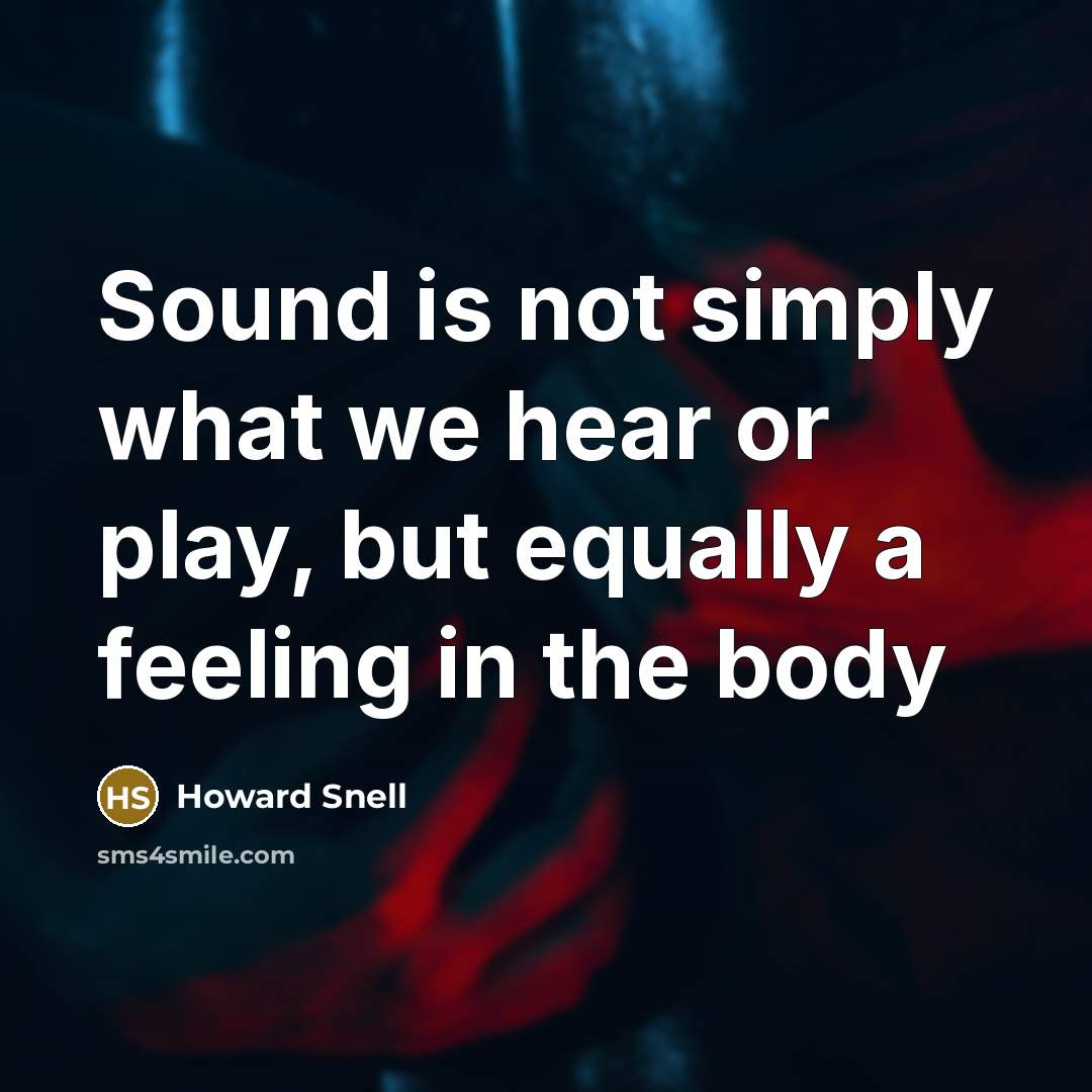 “Sound is not simply what we hear or play, but…” quote by Howard Snell