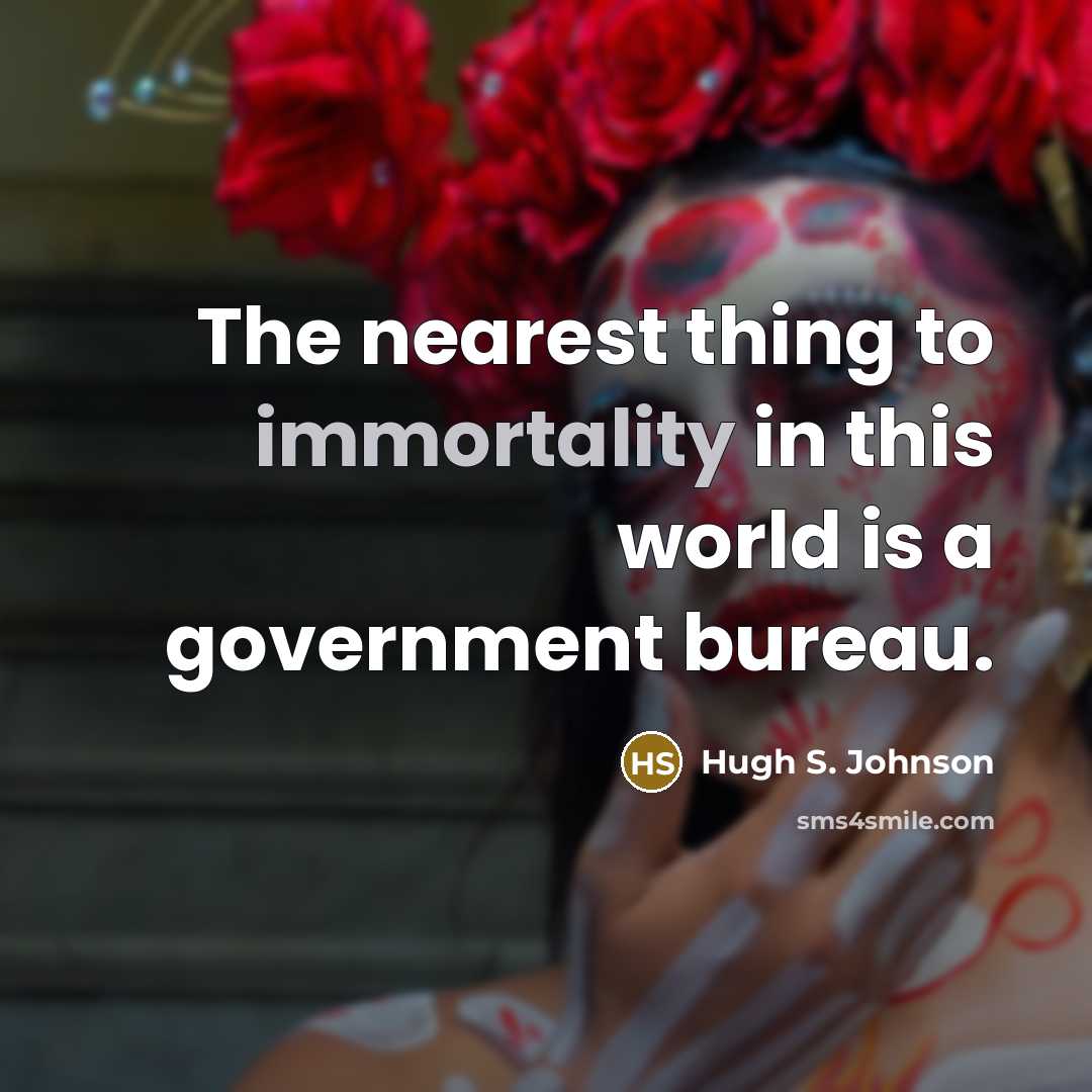 “The nearest thing to immortality in this world is a government bureau.” quote by Hugh S. Johnson