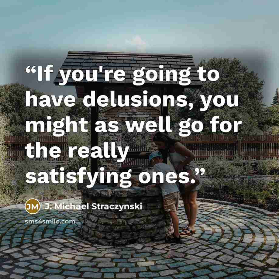 “If you're going to have delusions, you might as well go for the really satisfying ones.” quote by J. Michael Straczynski