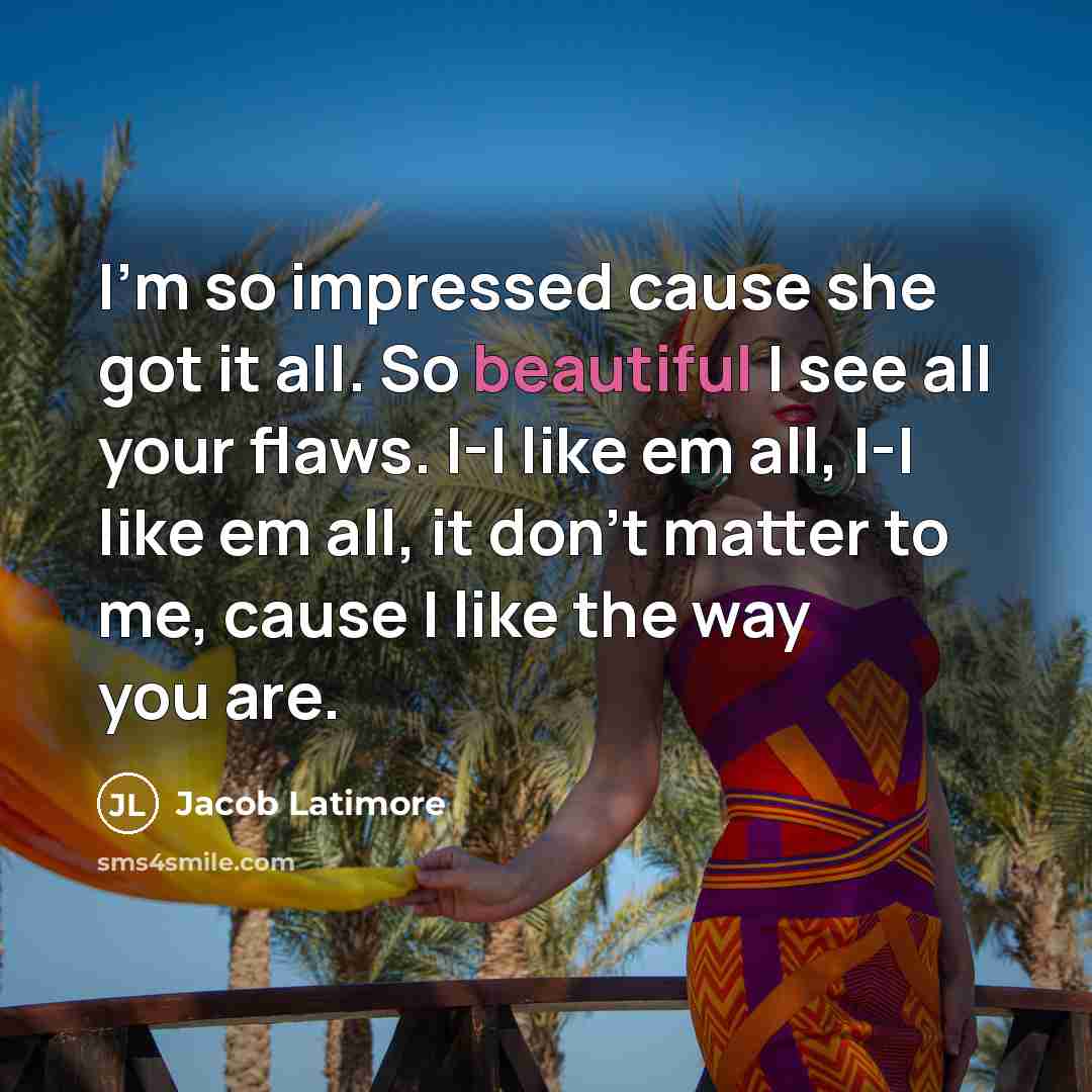 “I'm so impressed cause she got it all. So beautiful I see all your flaws. I-I like em all, I-I like em all, it don't matter to me, cause I like the way you are.” quote by Jacob Latimore