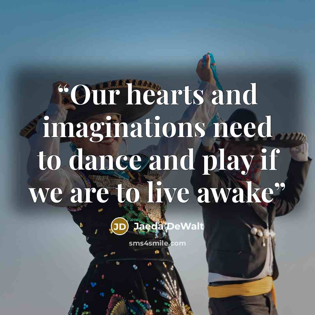 “Our hearts and imaginations need to dance and play if we are to live awake” quote by Jaeda DeWalt