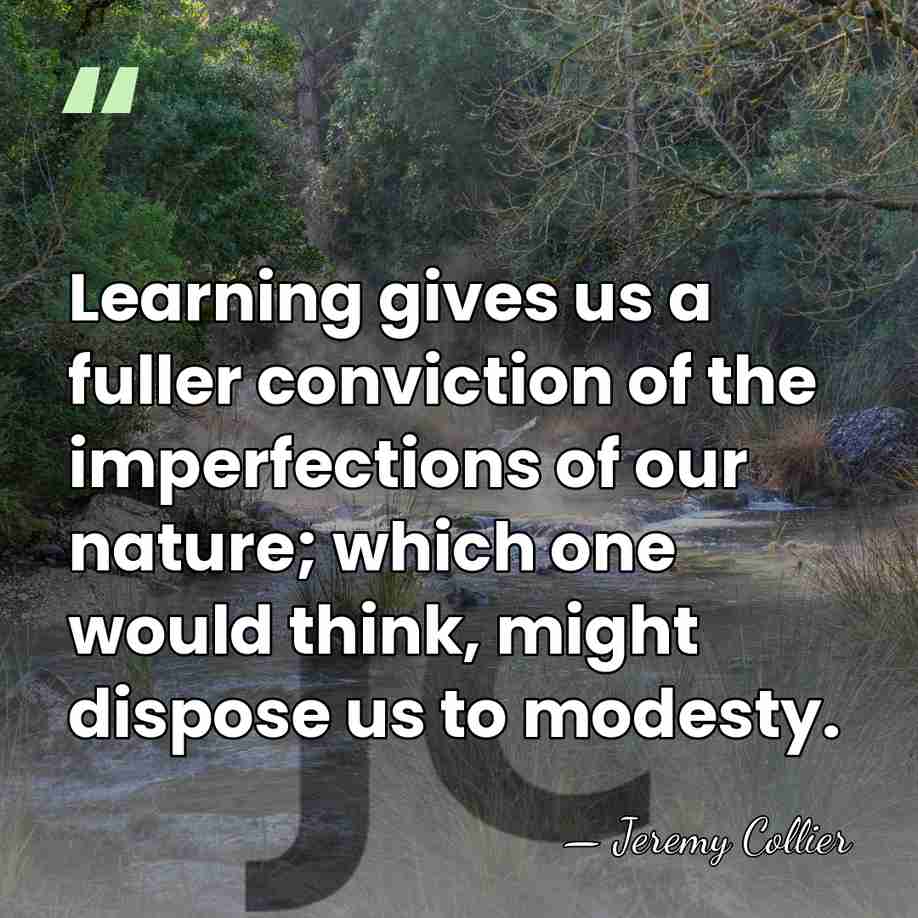 Learning gives us a fuller conviction of the imperfections of our nature;&hellip; - Jeremy Collier