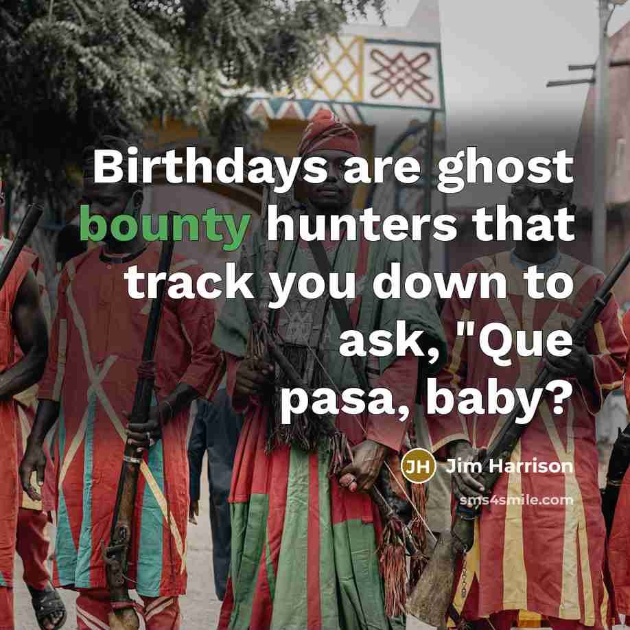 “Birthdays are ghost bounty hunters that track you down to…” quote by Jim Harrison