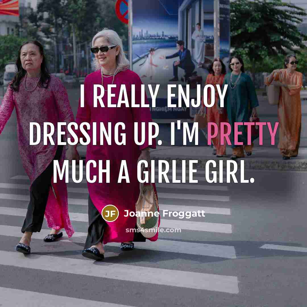 “I really enjoy dressing up. I'm pretty much a girlie girl.” quote by Joanne Froggatt